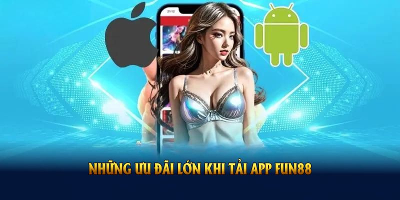 Những ưu đãi lớn khi tải app FUN88
